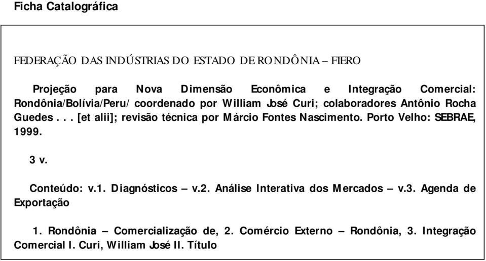 .. [et alii]; revisão técnica por Márcio Fontes Nascimento. Porto Velho: SEBRAE, 1999. 3 v. Conteúdo: v.1. Diagnósticos v.2.