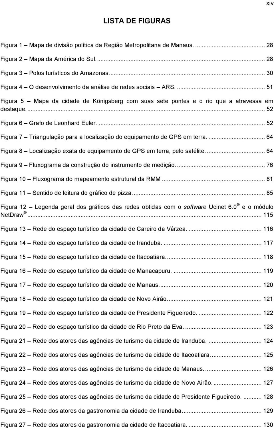 ... 52 Figura 6 Grafo de Leonhard Euler.... 52 Figura 7 Triangulação para a localização do equipamento de GPS em terra.... 64 Figura 8 Localização exata do equipamento de GPS em terra, pelo satélite.