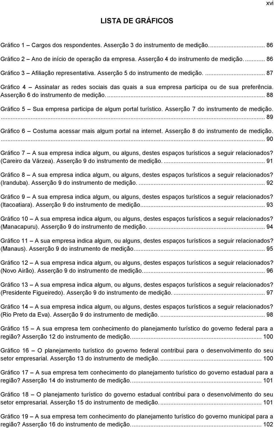 Asserção 6 do instrumento de medição.... 88 Gráfico 5 Sua empresa participa de algum portal turístico. Asserção 7 do instrumento de medição.... 89 Gráfico 6 Costuma acessar mais algum portal na internet.