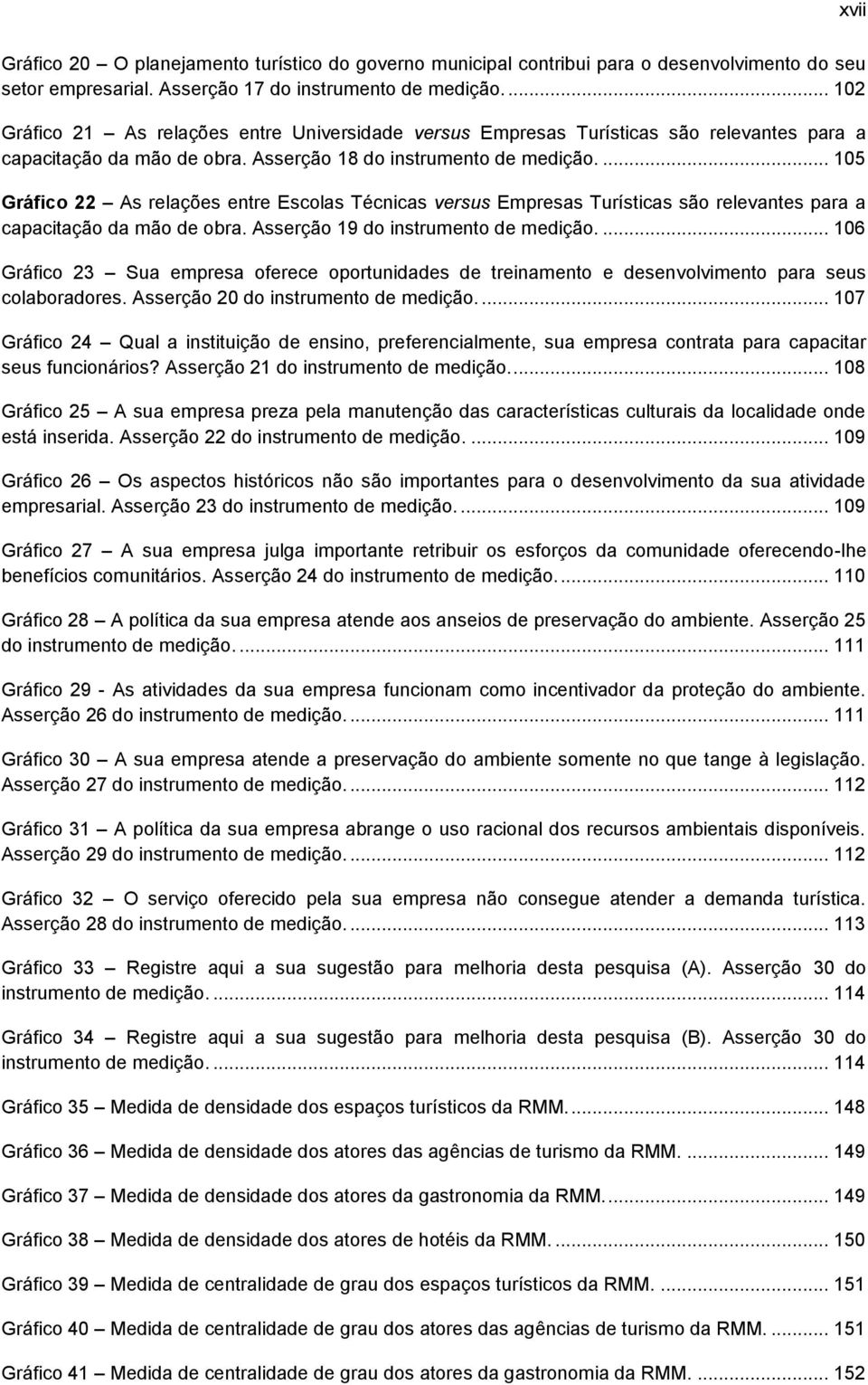 ... 105 Gráfico 22 As relações entre Escolas Técnicas versus Empresas Turísticas são relevantes para a capacitação da mão de obra. Asserção 19 do instrumento de medição.