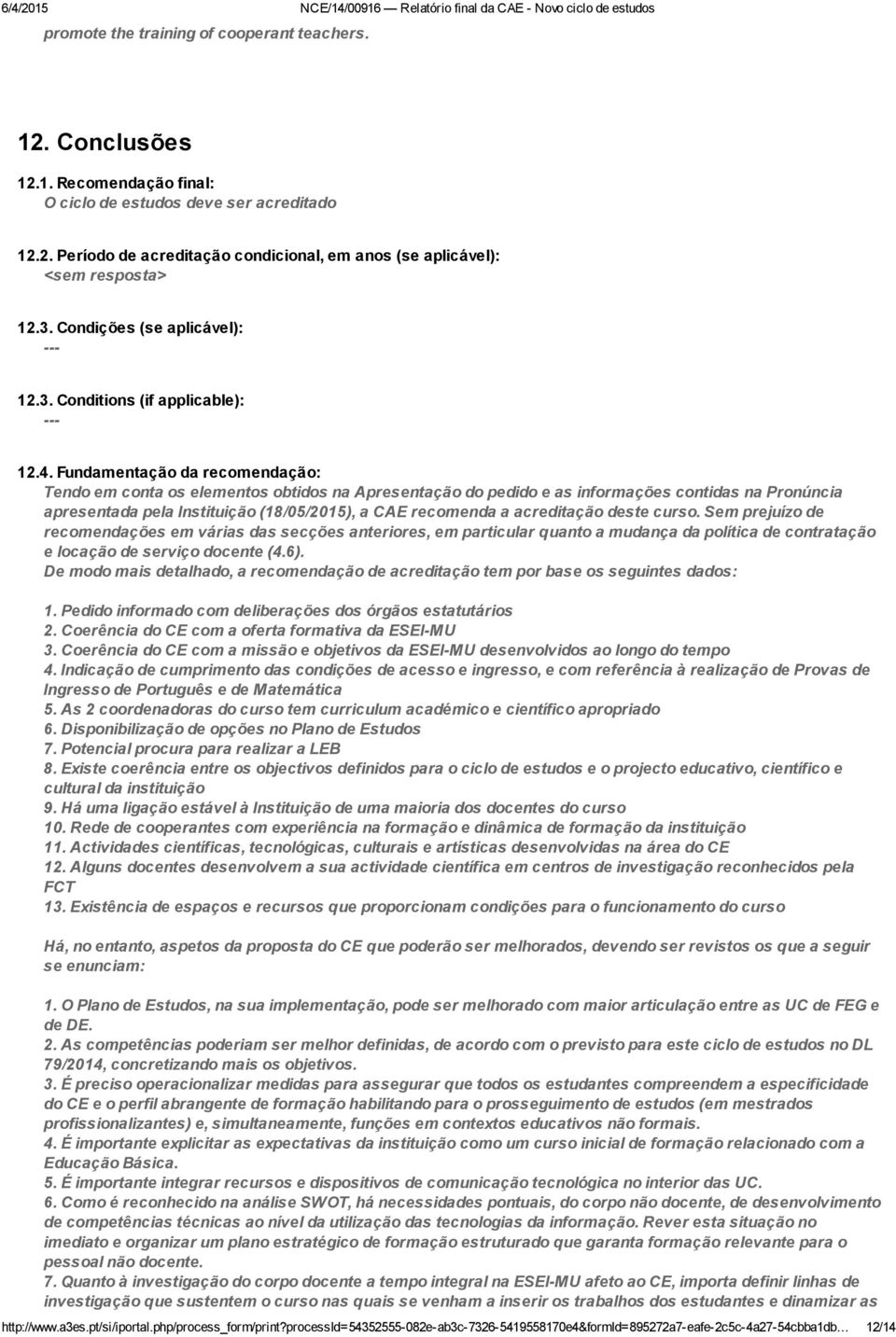 Fundamentação da recomendação: Tendo em conta os elementos obtidos na Apresentação do pedido e as informações contidas na Pronúncia apresentada pela Instituição (18/05/2015), a CAE recomenda a