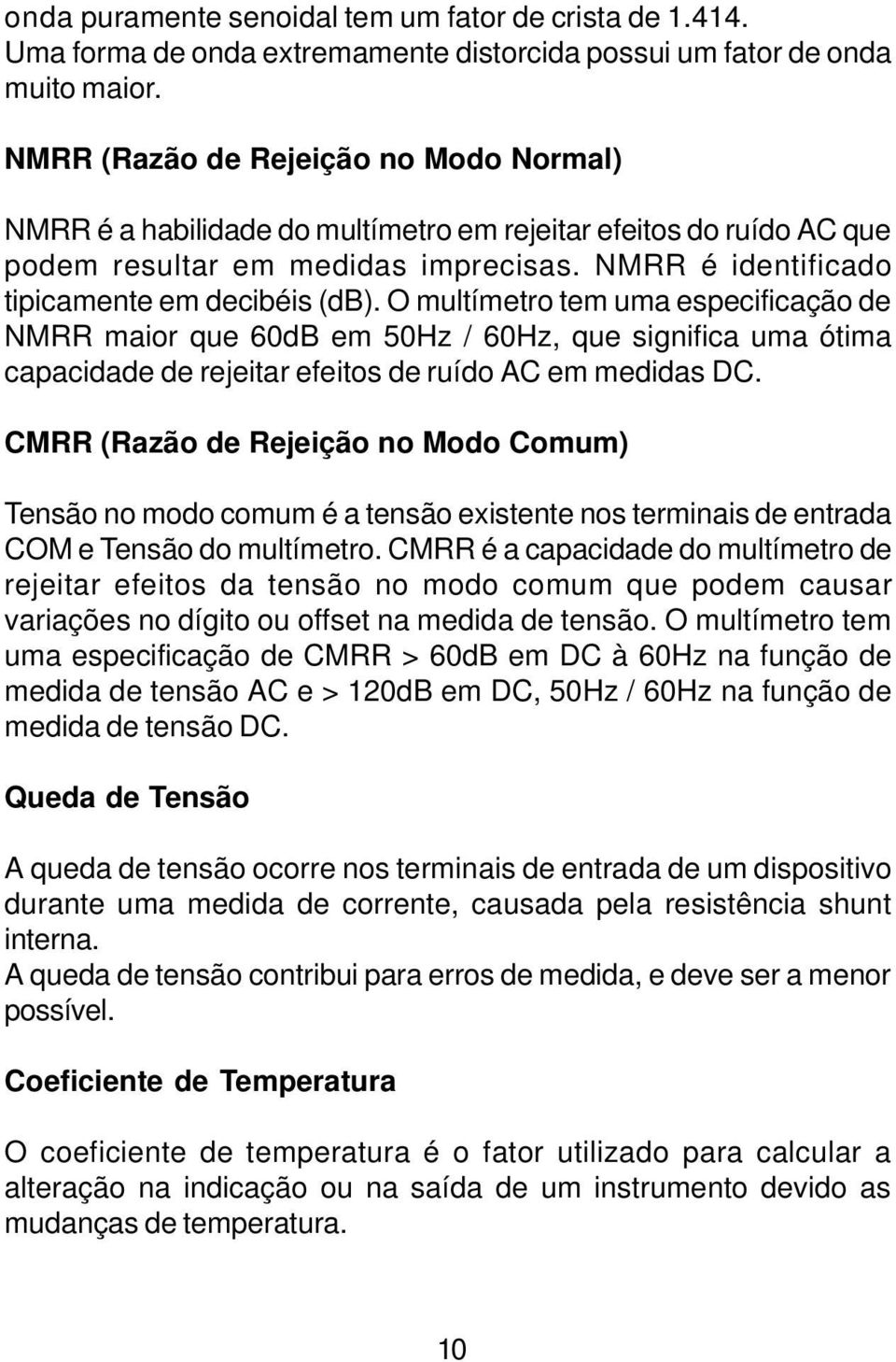 O multímetro tem uma especificação de NMRR maior que 60dB em 50Hz / 60Hz, que significa uma ótima capacidade de rejeitar efeitos de ruído em medidas.