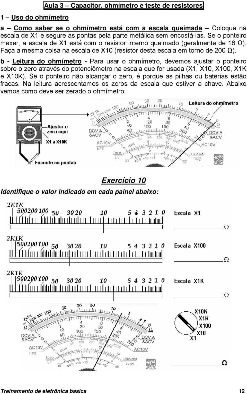 b - Leitura do ohmímetro - Para usar o ohmímetro, devemos ajustar o ponteiro sobre o zero através do potenciômetro na escala que for usada (X1, X10, X100, X1K e X10K).