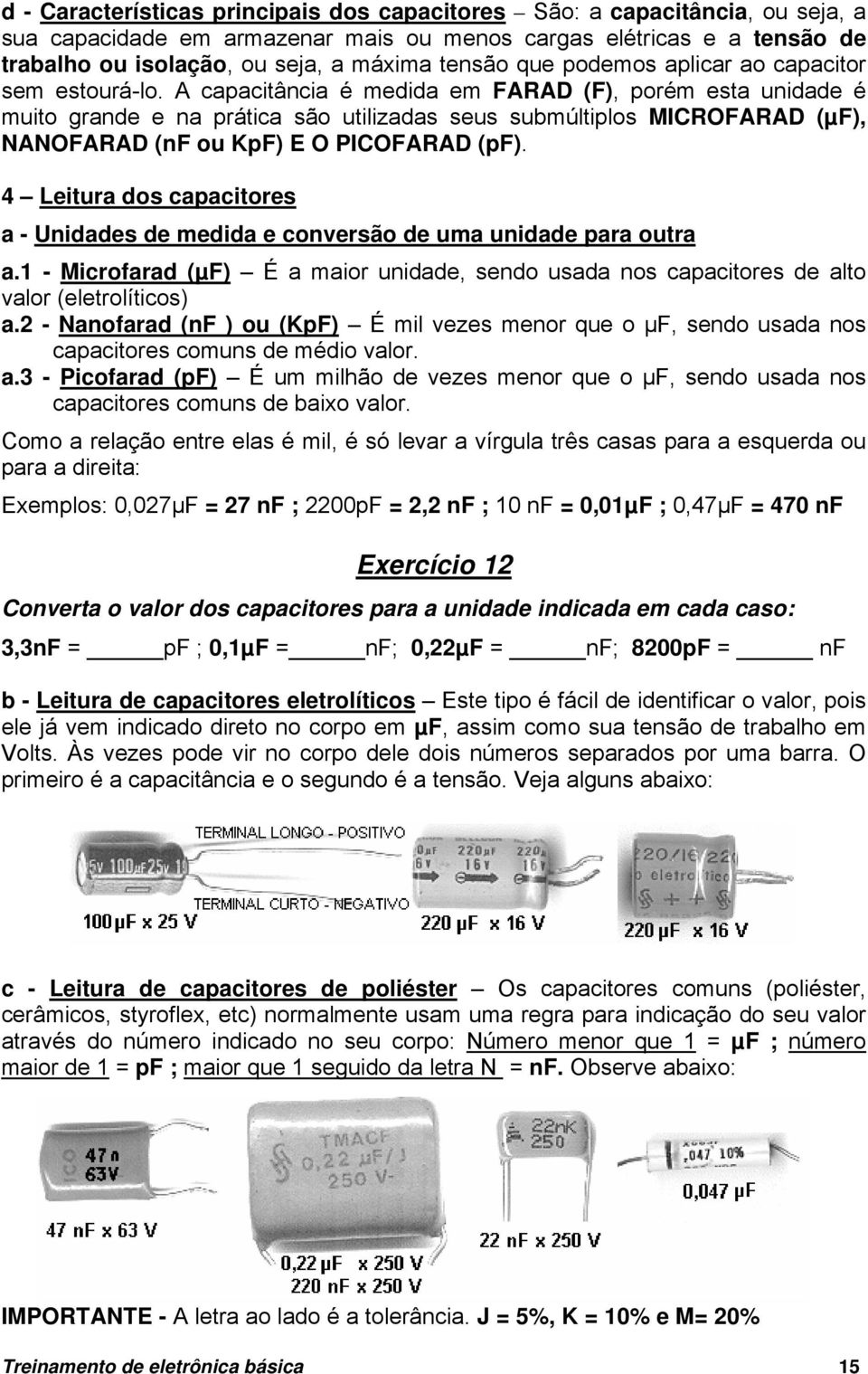 A capacitância é medida em FARAD (F), porém esta unidade é muito grande e na prática são utilizadas seus submúltiplos MICROFARAD (µf), NANOFARAD (nf ou KpF) E O PICOFARAD (pf).