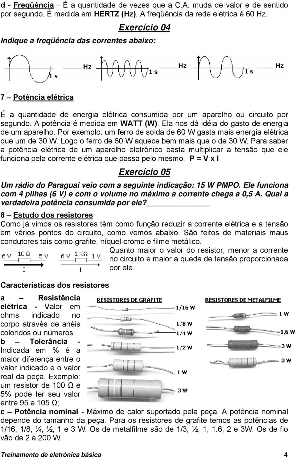 Ela nos dá idéia do gasto de energia de um aparelho. Por exemplo: um ferro de solda de 60 W gasta mais energia elétrica que um de 30 W. Logo o ferro de 60 W aquece bem mais que o de 30 W.