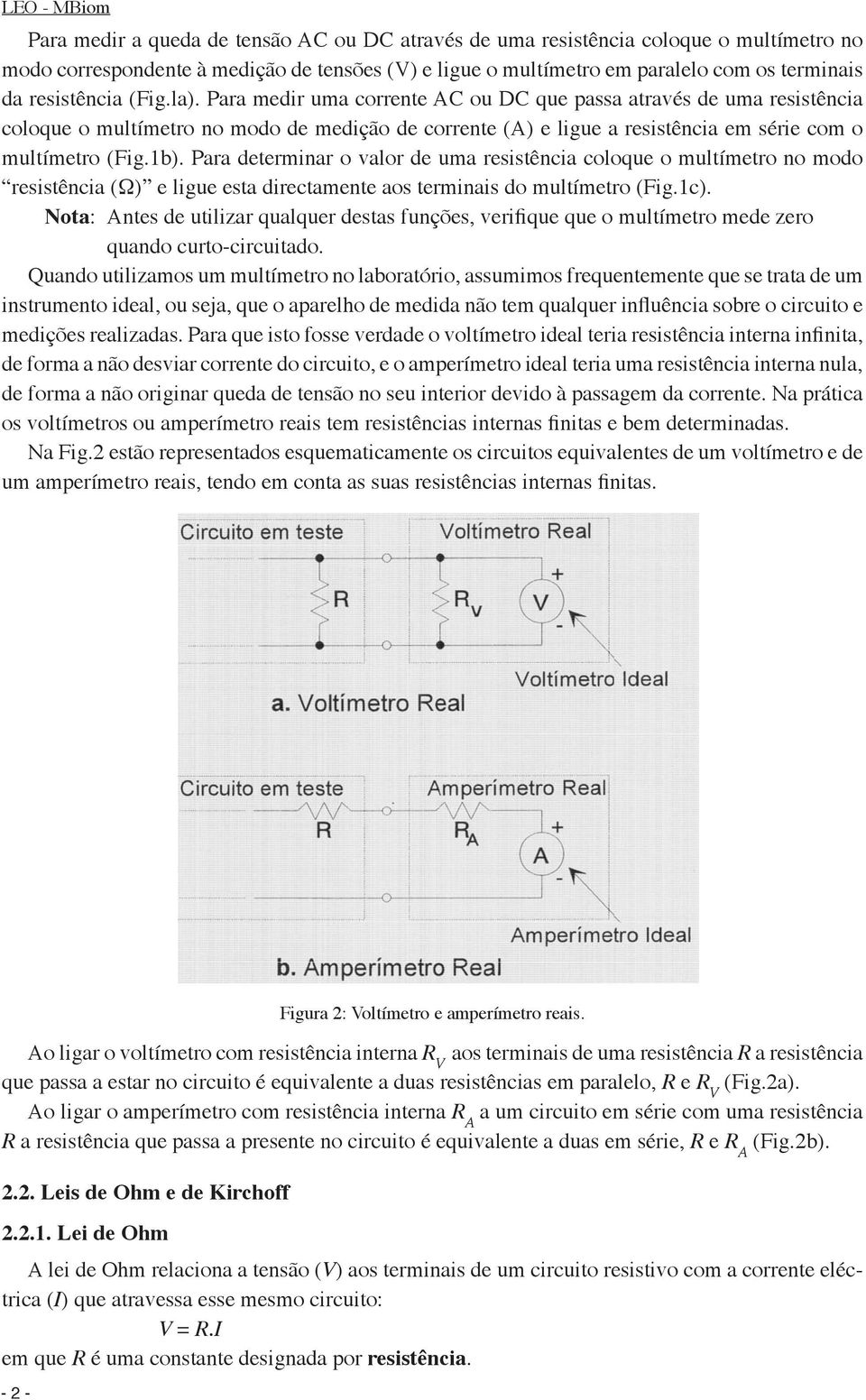 Para medir uma corrente AC ou DC que passa através de uma resistência coloque o multímetro no modo de medição de corrente (A) e ligue a resistência em série com o multímetro (Fig.1b).