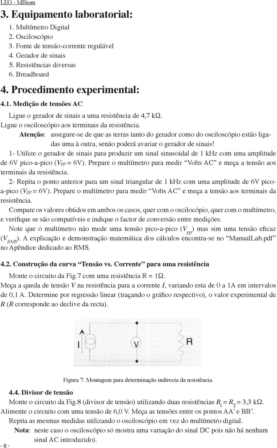 Atenção: assegure-se de que as terras tanto do gerador como do osciloscópio estão ligadas uma à outra, senão poderá avariar o gerador de sinais!