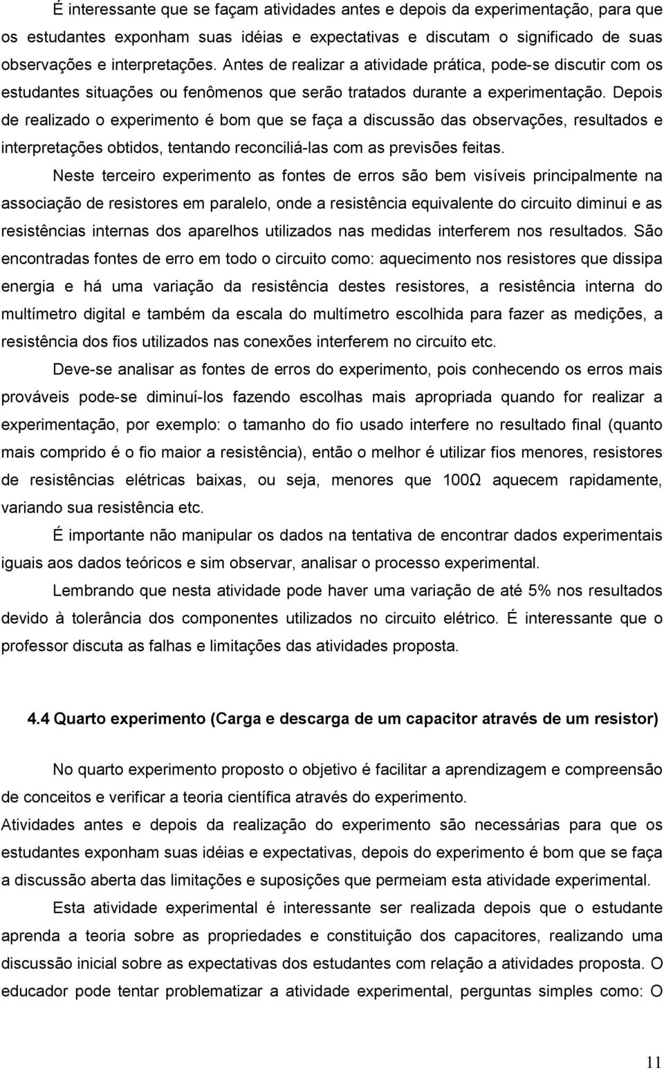 Depois de realizado o experimento é bom que se faça a discussão das observações, resultados e interpretações obtidos, tentando reconciliá-las com as previsões feitas.