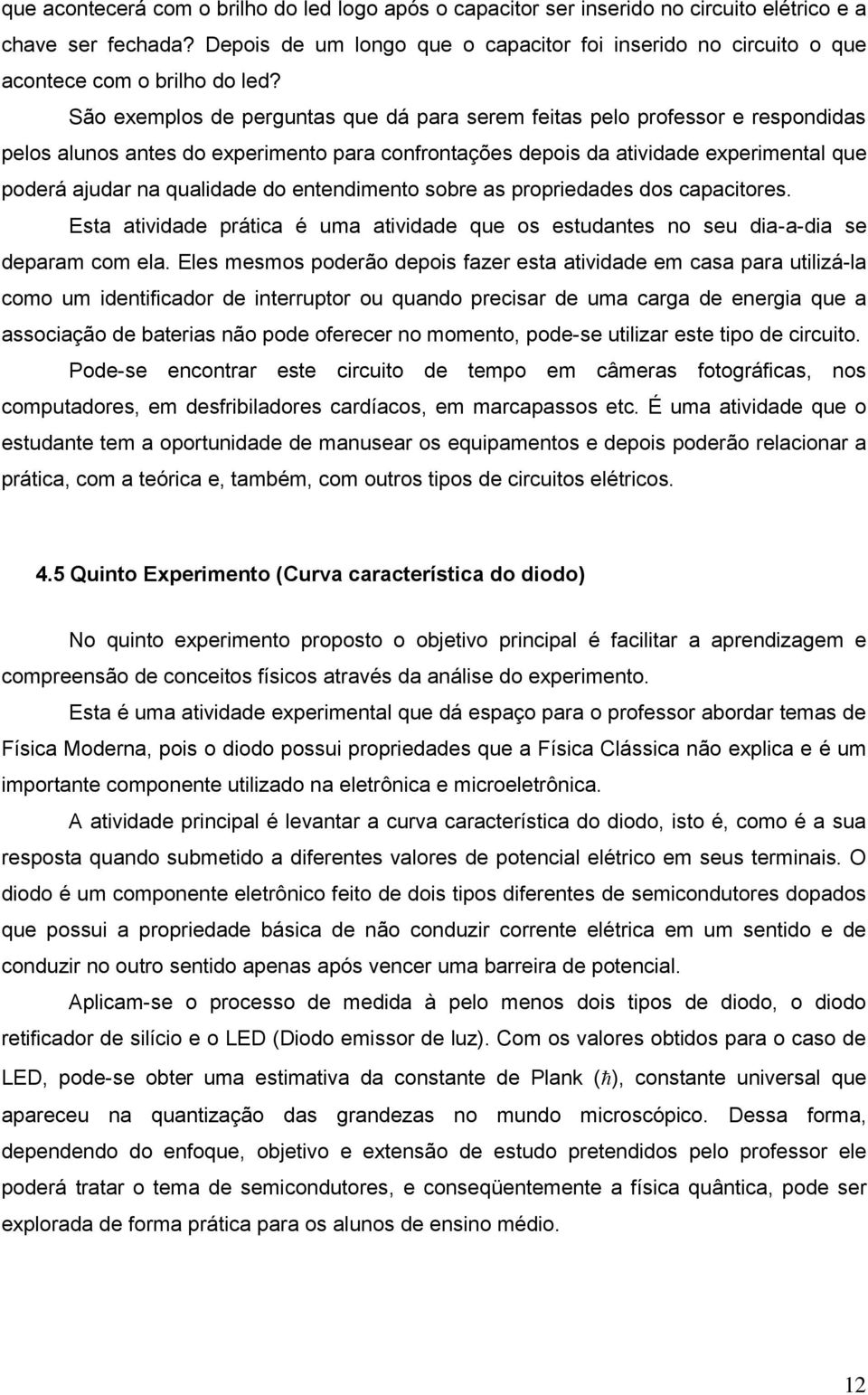 São exemplos de perguntas que dá para serem feitas pelo professor e respondidas pelos alunos antes do experimento para confrontações depois da atividade experimental que poderá ajudar na qualidade do