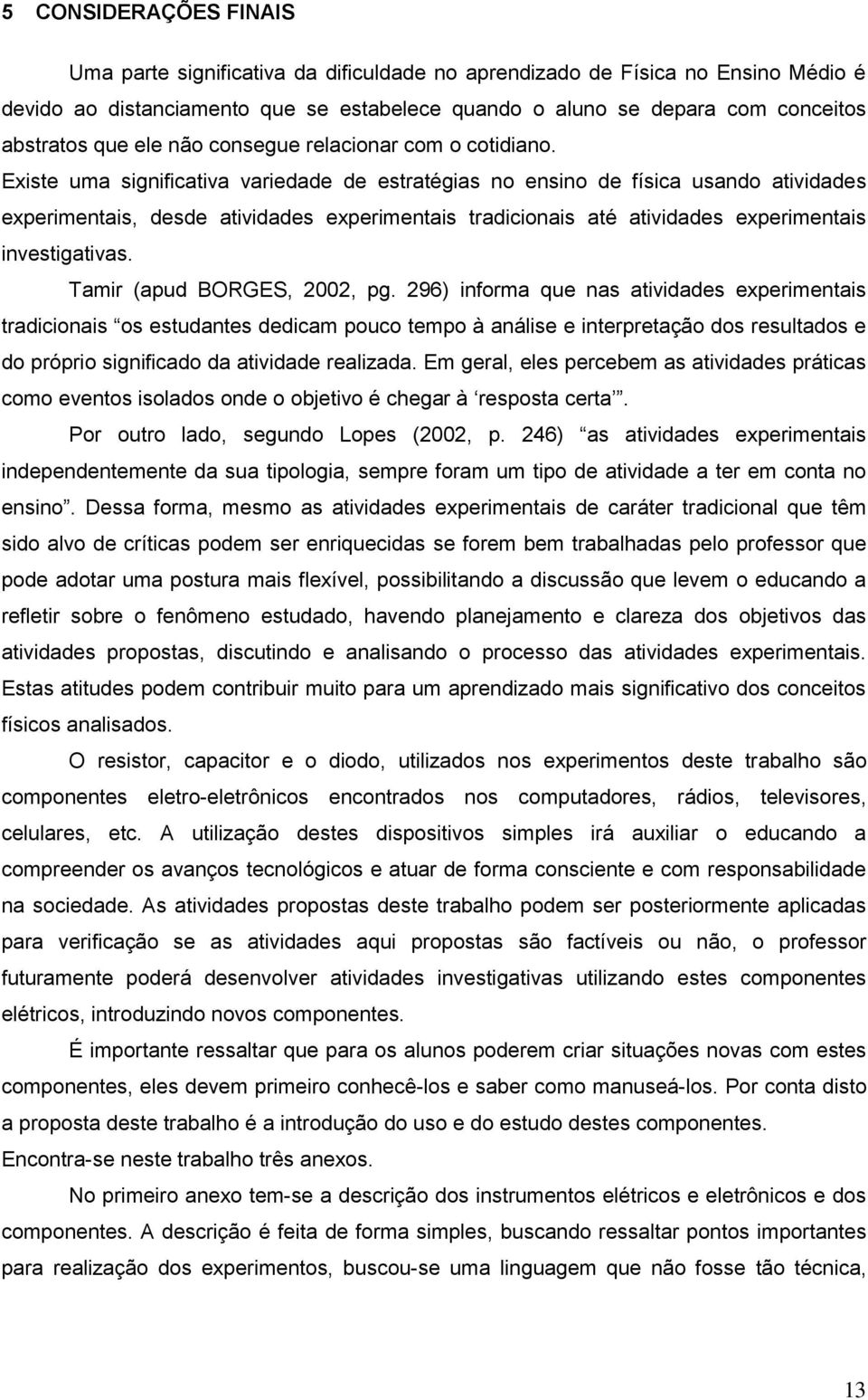 Existe uma significativa variedade de estratégias no ensino de física usando atividades experimentais, desde atividades experimentais tradicionais até atividades experimentais investigativas.