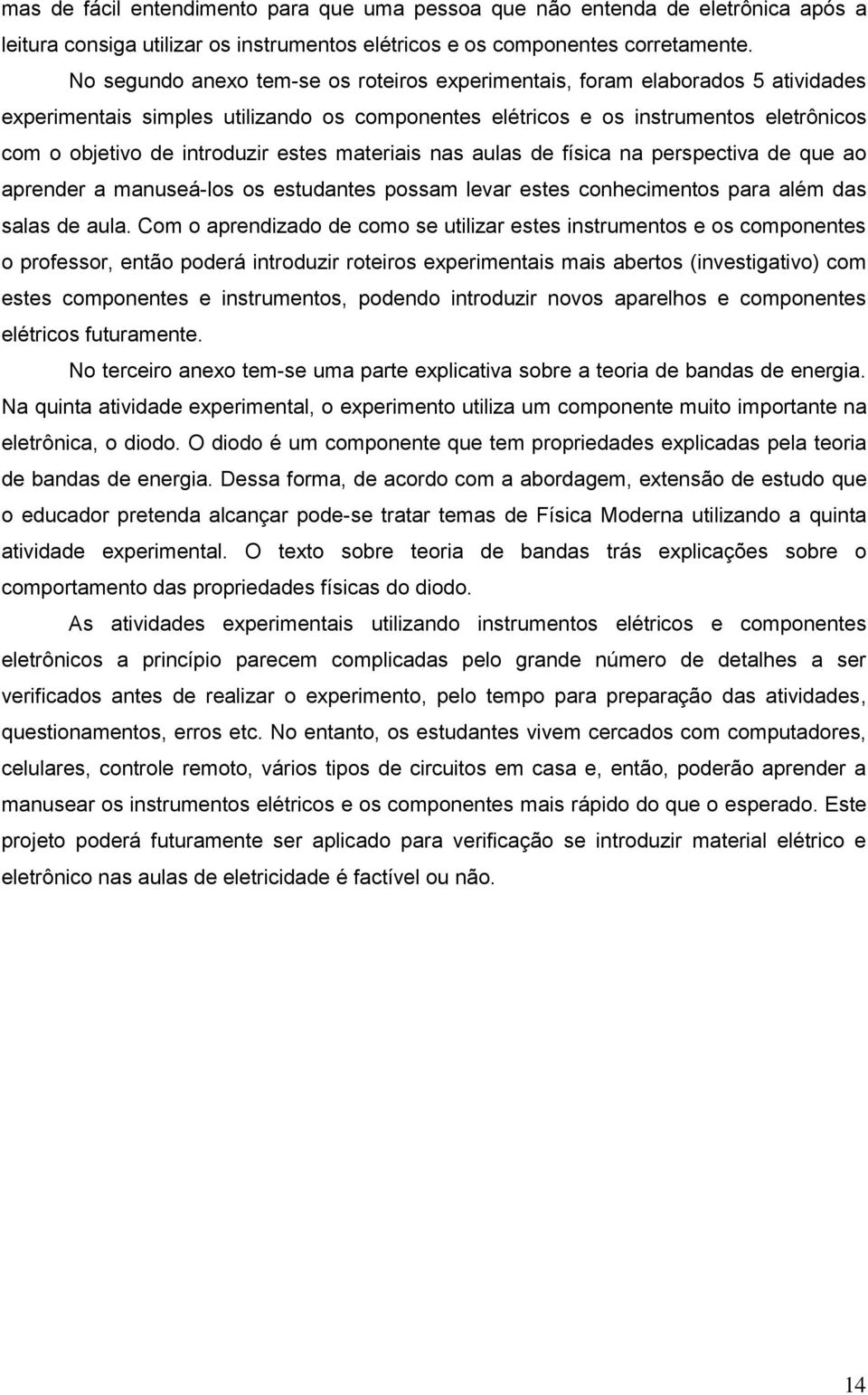 estes materiais nas aulas de física na perspectiva de que ao aprender a manuseá-los os estudantes possam levar estes conhecimentos para além das salas de aula.