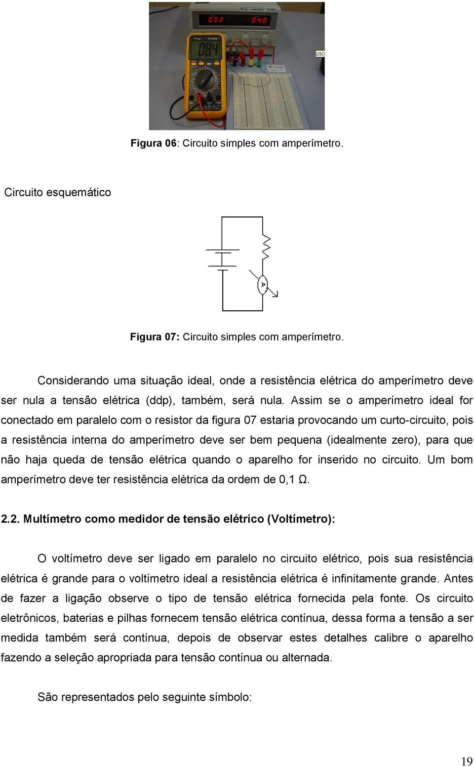 Assim se o amperímetro ideal for conectado em paralelo com o resistor da figura 07 estaria provocando um curto-circuito, pois a resistência interna do amperímetro deve ser bem pequena (idealmente