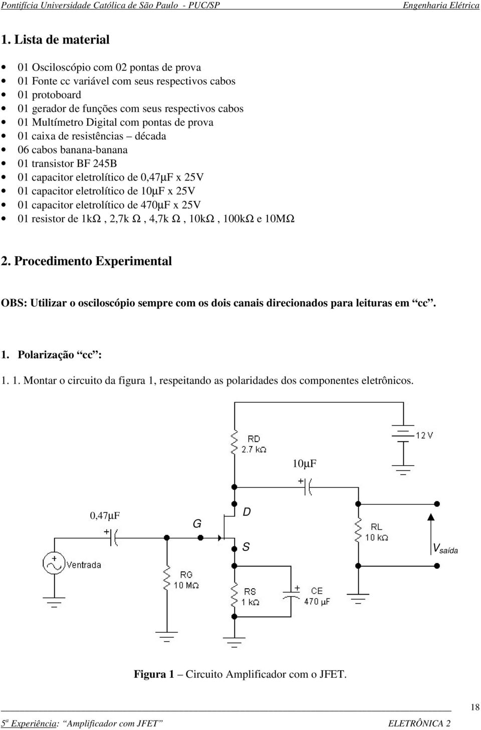 eletrolítico de 470µF x 25V 01 resistor de 1kΩ, 2,7k Ω, 4,7k Ω, 10kΩ, 100kΩ e 10MΩ 2. Procedimento Experimental OBS: Utilizar o osciloscópio sempre com os dois canais direcionados para leituras em cc.