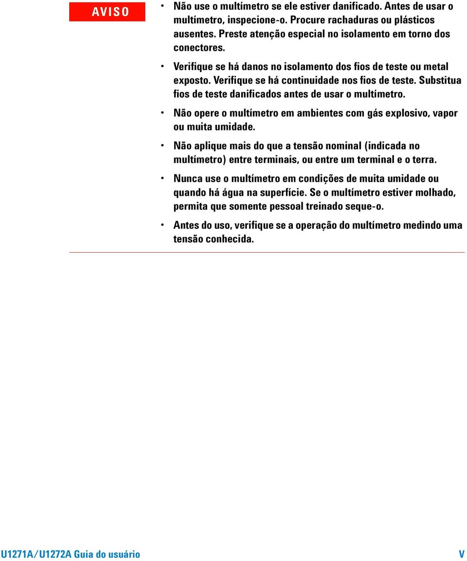 Não opere o multímetro em ambientes com gás explosivo, vapor ou muita umidade. Não aplique mais do que a tensão nominal (indicada no multímetro) entre terminais, ou entre um terminal e o terra.