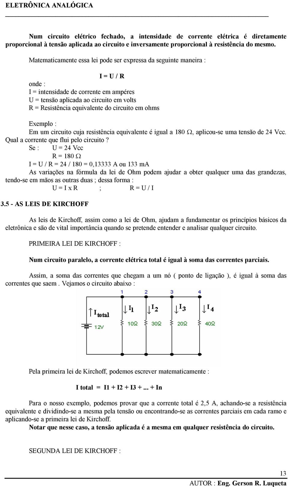 circuito em ohms Exemplo : Em um circuito cuja resistência equivalente é igual a 180 Ω, aplicou-se uma tensão de 24 Vcc. Qual a corrente que flui pelo circuito?