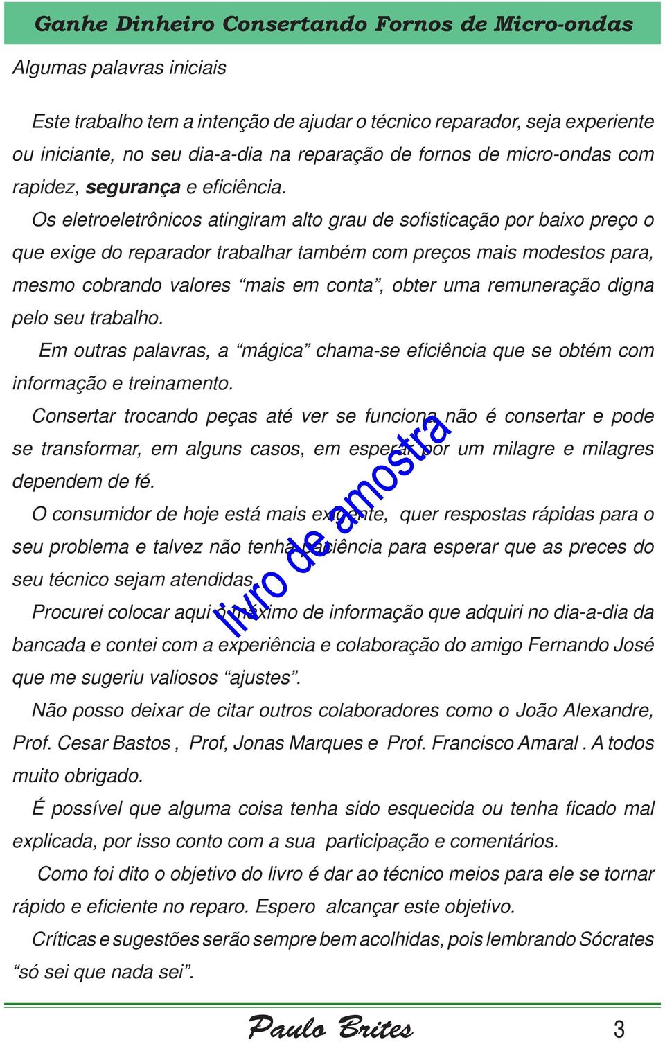 Os eletroeletrônicos atingiram alto grau de sofi sticação por baixo preço o que exige do reparador trabalhar também com preços mais modestos para, mesmo cobrando valores mais em conta, obter uma