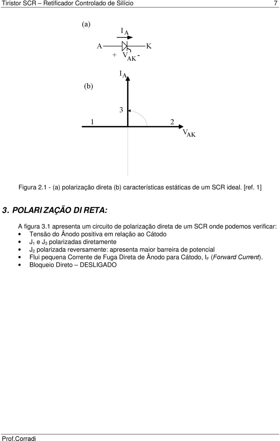 1 apresenta um circuito de polarização direta de um SCR onde podemos verificar: Tensão do Ânodo positiva em relação ao Cátodo J 1 e J 3