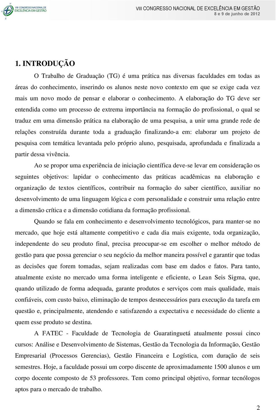 A elaboração do TG deve ser entendida como um processo de extrema importância na formação do profissional, o qual se traduz em uma dimensão prática na elaboração de uma pesquisa, a unir uma grande