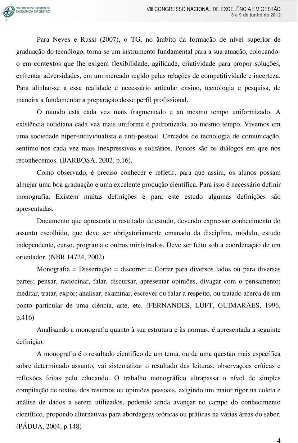 Para alinhar-se a essa realidade é necessário articular ensino, tecnologia e pesquisa, de maneira a fundamentar a preparação desse perfil profissional.