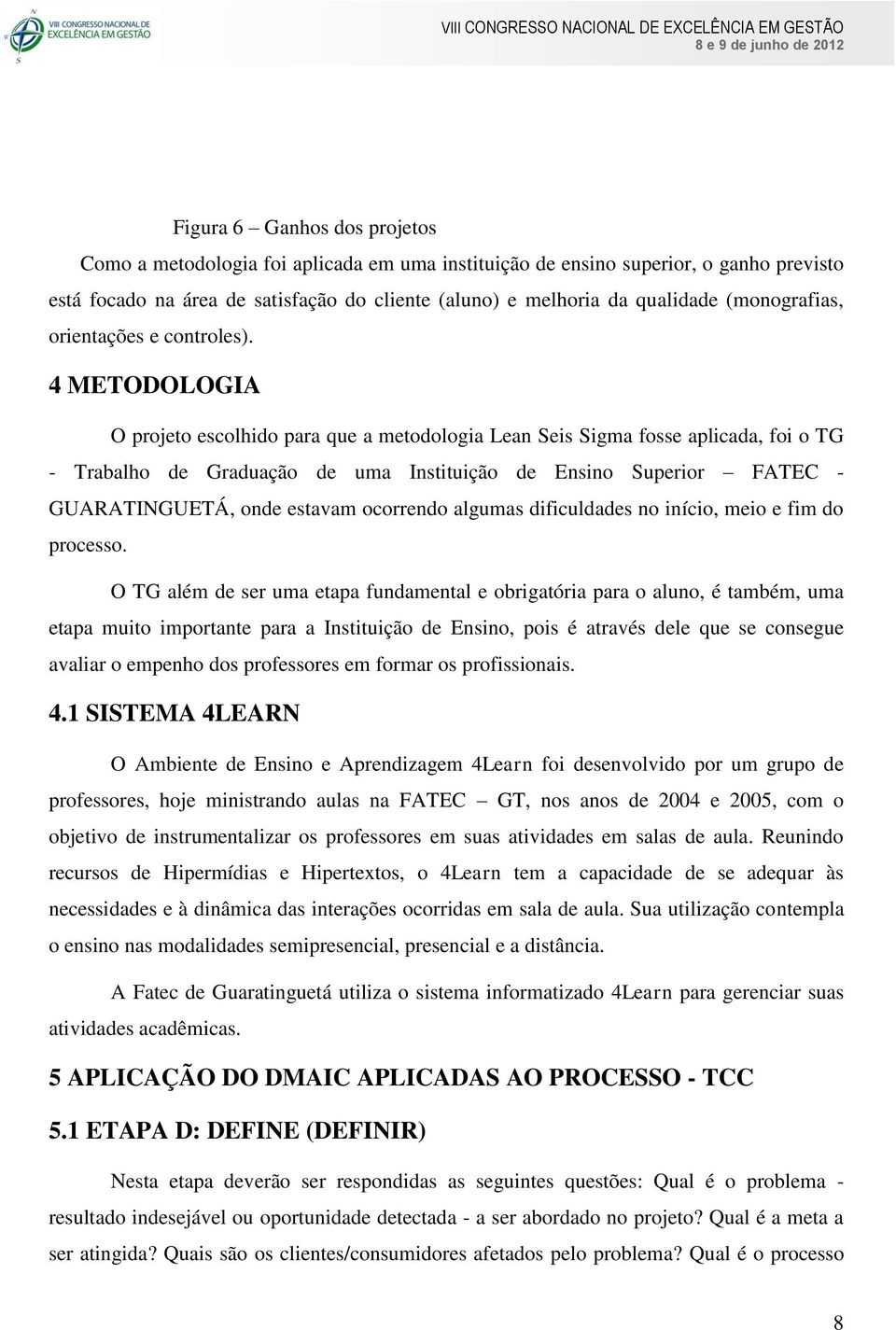 4 METODOLOGIA O projeto escolhido para que a metodologia Lean Seis Sigma fosse aplicada, foi o TG - Trabalho de Graduação de uma Instituição de Ensino Superior FATEC - GUARATINGUETÁ, onde estavam