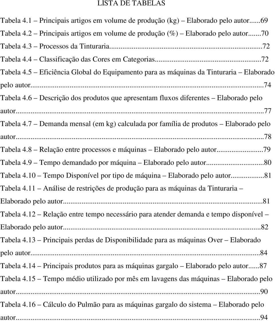 6 Descrição dos produtos que apresentam fluxos diferentes Elaborado pelo autor...77 Tabela 4.7 Demanda mensal (em kg) calculada por família de produtos Elaborado pelo autor...78 Tabela 4.