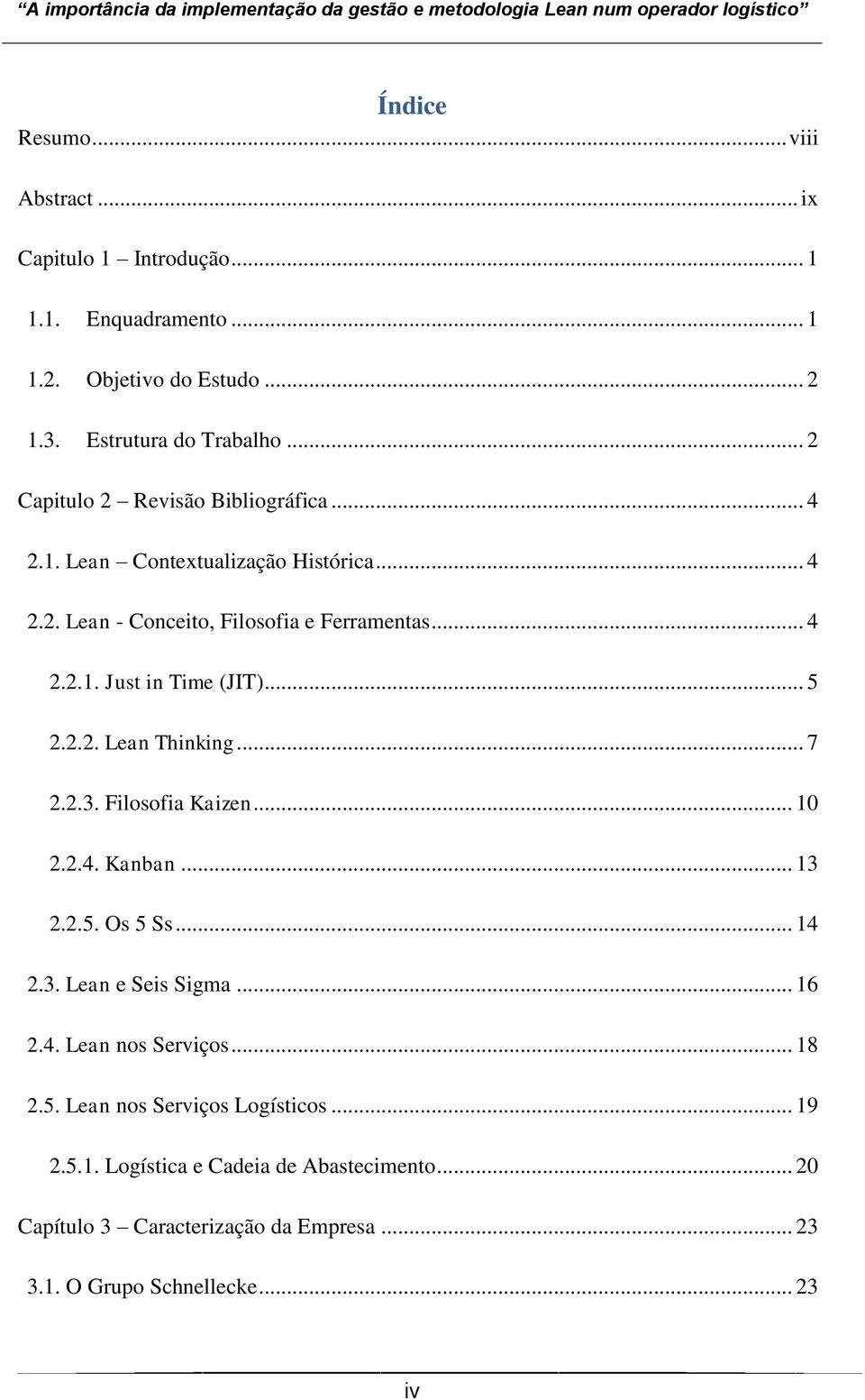 .. 5 2.2.2. Lean Thinking... 7 2.2.3. Filosofia Kaizen... 10 2.2.4. Kanban... 13 2.2.5. Os 5 Ss... 14 2.3. Lean e Seis Sigma... 16 2.4. Lean nos Serviços.