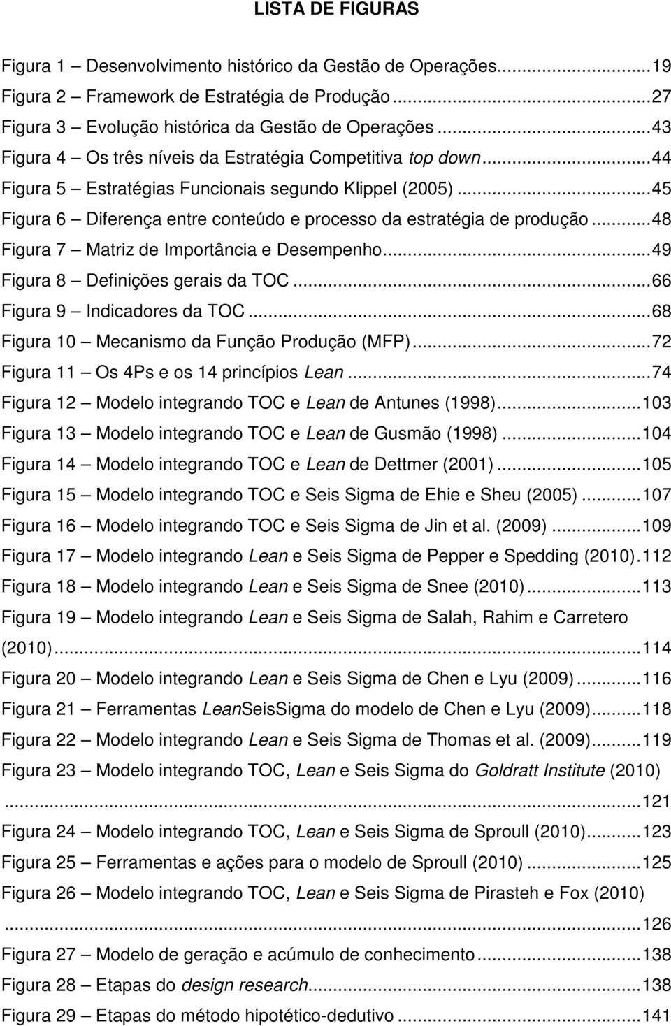 .. 45 Figura 6 Diferença entre conteúdo e processo da estratégia de produção... 48 Figura 7 Matriz de Importância e Desempenho... 49 Figura 8 Definições gerais da TOC... 66 Figura 9 Indicadores da TOC.