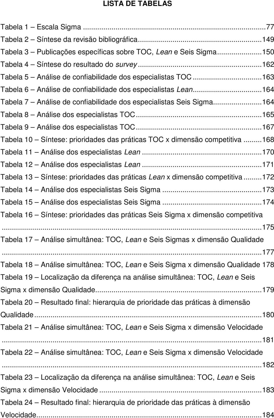 .. 164 Tabela 7 Análise de confiabilidade dos especialistas Seis Sigma... 164 Tabela 8 Análise dos especialistas TOC... 165 Tabela 9 Análise dos especialistas TOC.