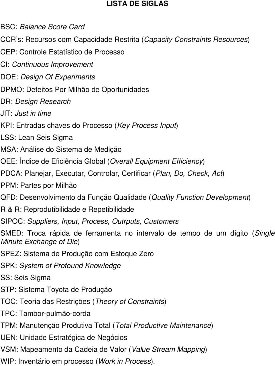 Medição OEE: Índice de Eficiência Global (Overall Equipment Efficiency) PDCA: Planejar, Executar, Controlar, Certificar (Plan, Do, Check, Act) PPM: Partes por Milhão QFD: Desenvolvimento da Função