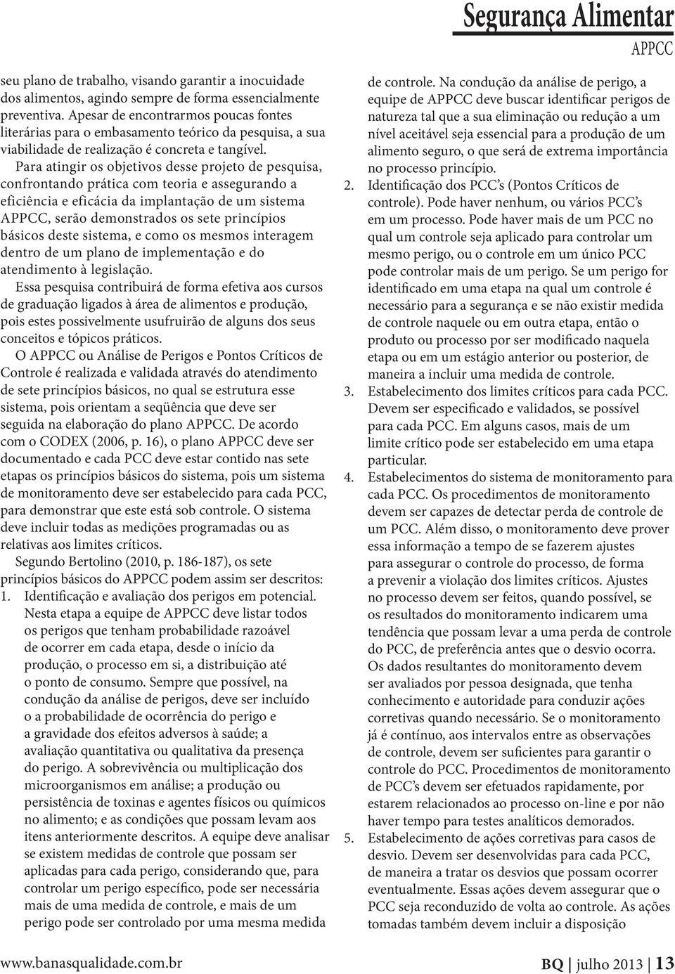 Para atingir os objetivos desse projeto de pesquisa, confrontando prática com teoria e assegurando a eficiência e eficácia da implantação de um sistema APPCC, serão demonstrados os sete princípios