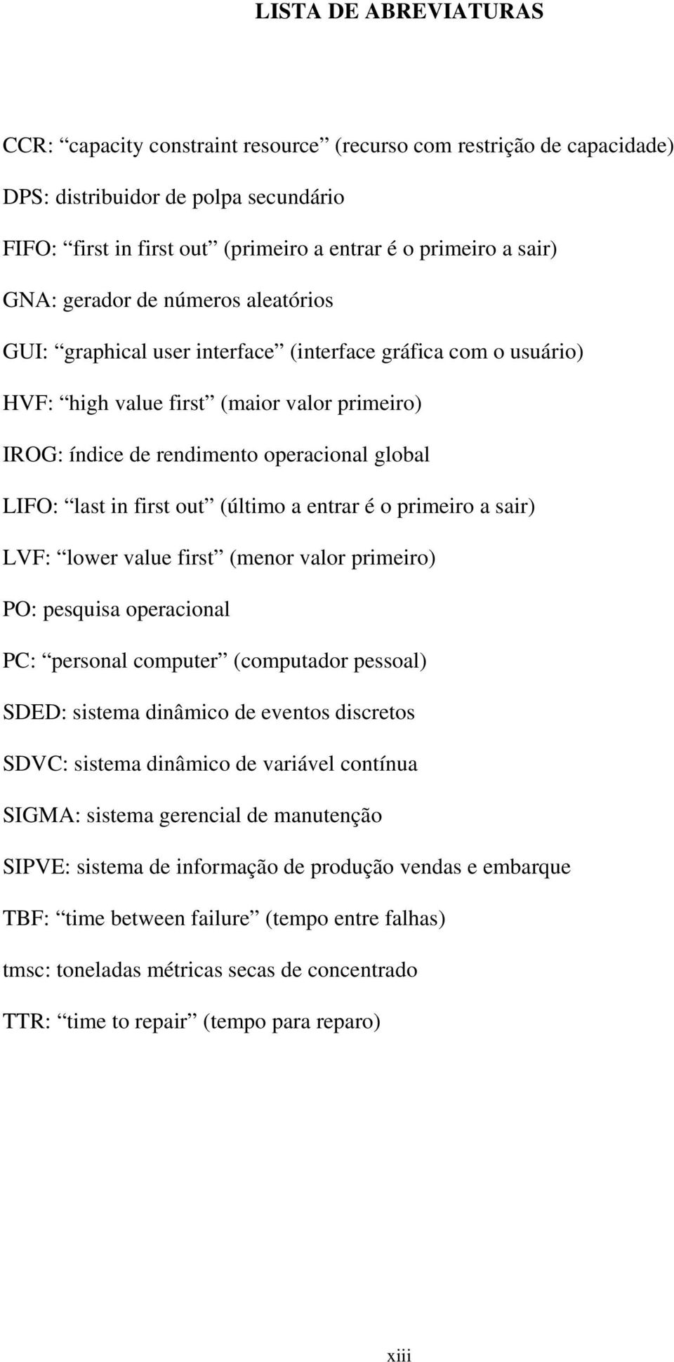 last in first out (último a entrar é o primeiro a sair) LVF: lower value first (menor valor primeiro) PO: pesquisa operacional PC: personal computer (computador pessoal) SDED: sistema dinâmico de