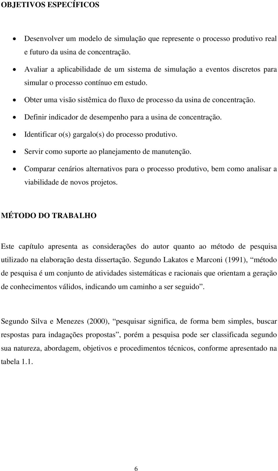 Definir indicador de desempenho para a usina de concentração. Identificar o(s) gargalo(s) do processo produtivo. Servir como suporte ao planejamento de manutenção.