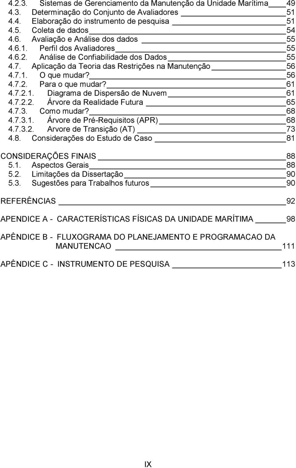 61 4.7.2.1. Diagrama de Dispersão de Nuvem 61 4.7.2.2. Árvore da Realidade Futura 65 4.7.3. Como mudar? 68 4.7.3.1. Árvore de Pré-Requisitos (APR) 68 4.7.3.2. Arvore de Transição (AT) 73 4.8. Considerações do Estudo de Caso 81 CONSIDERAÇÕES FINAIS 88 5.