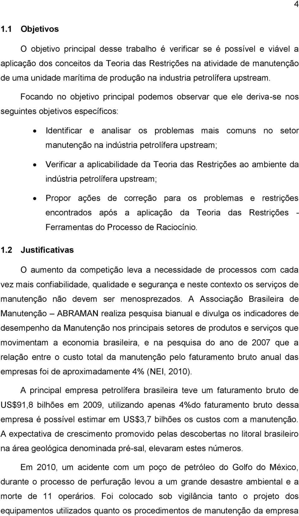 Focando no objetivo principal podemos observar que ele deriva-se nos seguintes objetivos específicos: Identificar e analisar os problemas mais comuns no setor manutenção na indústria petrolífera