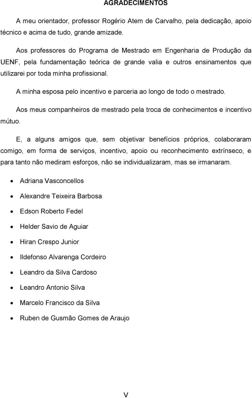 A minha esposa pelo incentivo e parceria ao longo de todo o mestrado. Aos meus companheiros de mestrado pela troca de conhecimentos e incentivo mútuo.