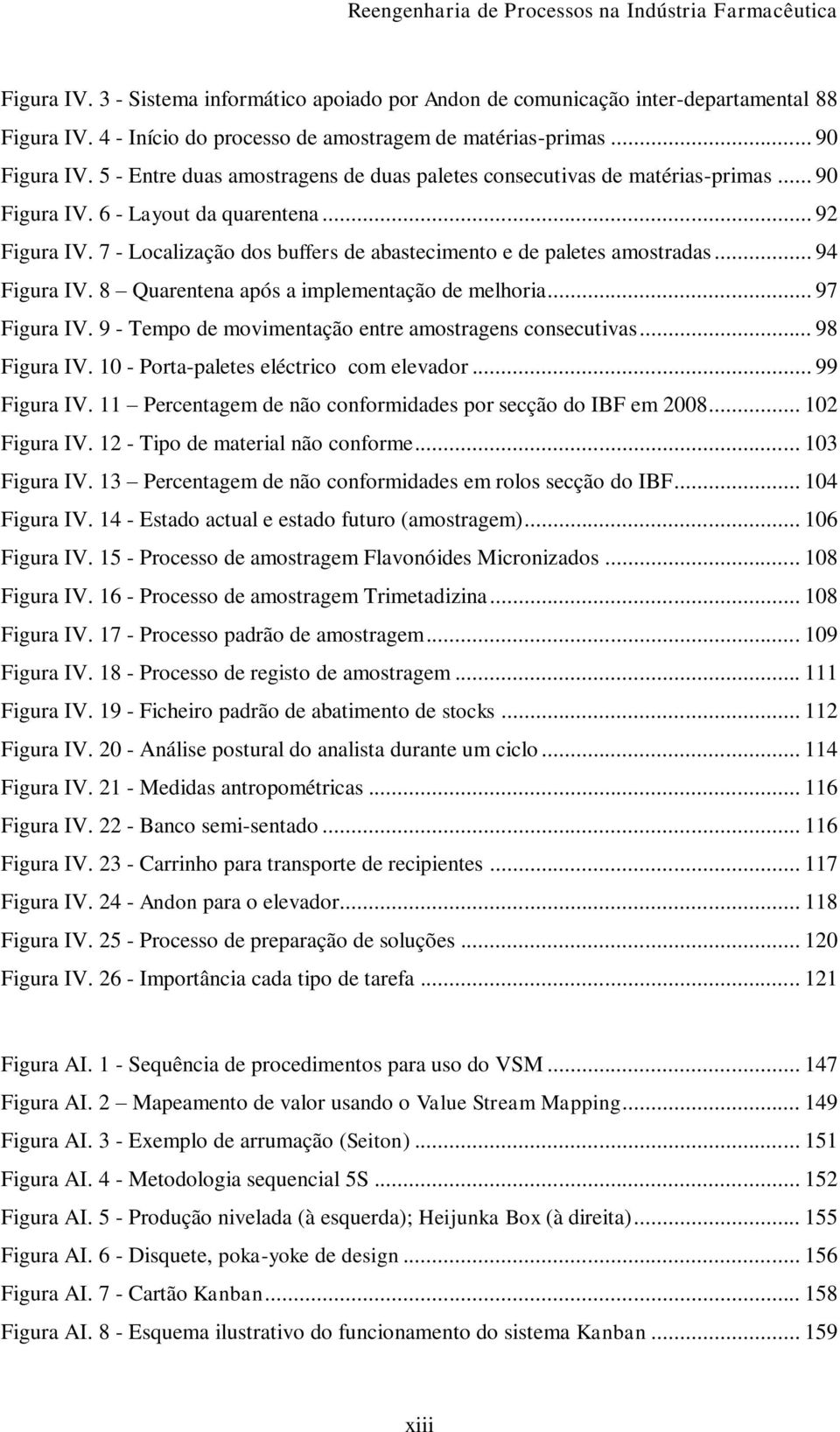 7 - Localização dos buffers de abastecimento e de paletes amostradas... 94 Figura IV. 8 Quarentena após a implementação de melhoria... 97 Figura IV.