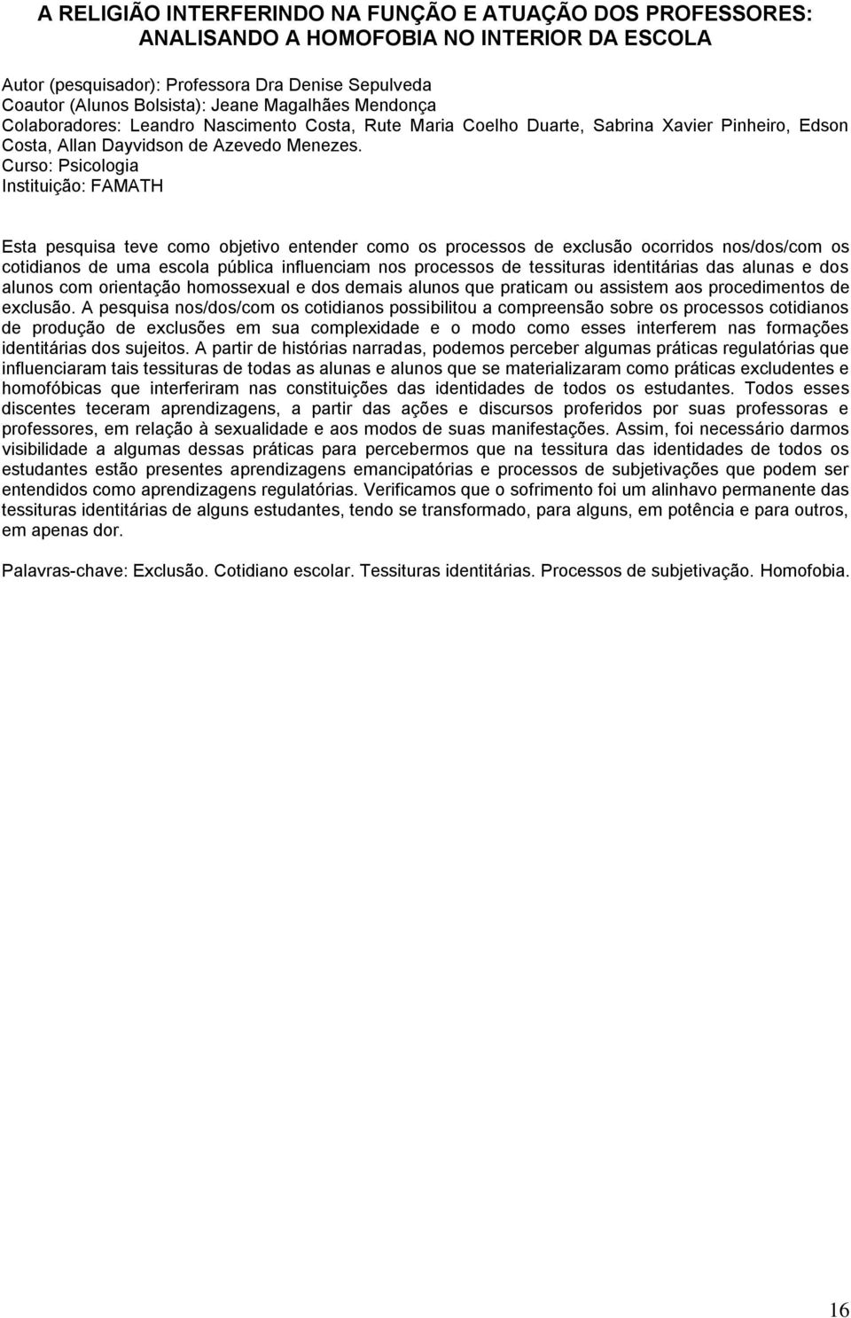 Curso: Psicologia Instituição: FAMATH Esta pesquisa teve como objetivo entender como os processos de exclusão ocorridos nos/dos/com os cotidianos de uma escola pública influenciam nos processos de