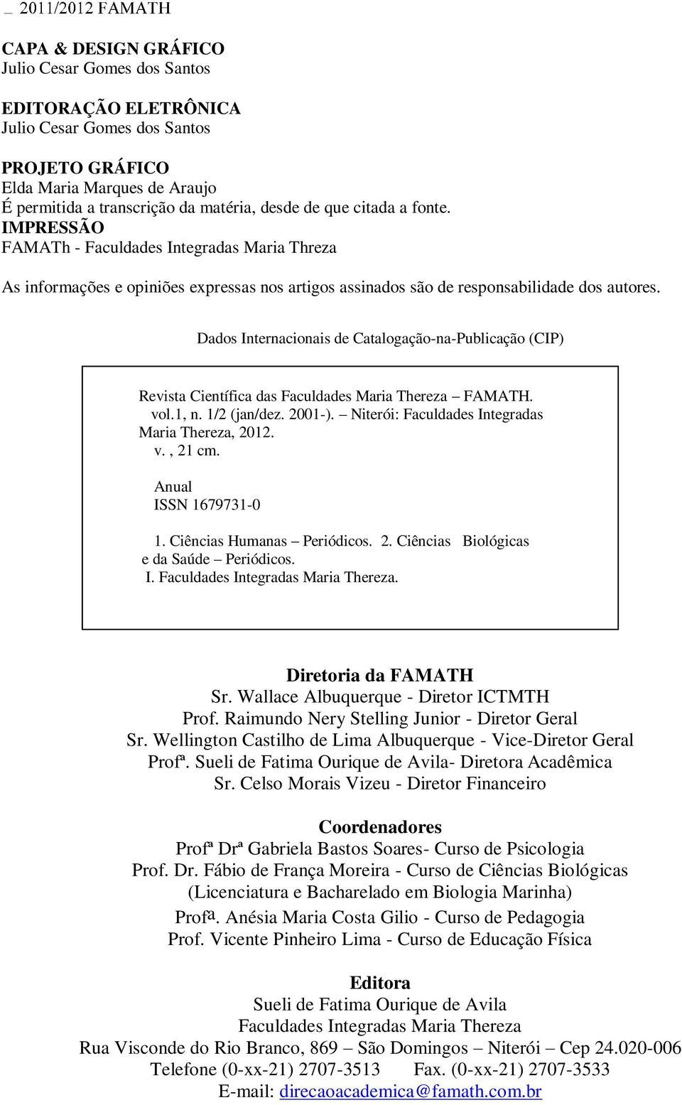 Dados Internacionais de Catalogação-na-Publicação (CIP) Revista Científica das Faculdades Maria Thereza FAMATH. vol.1, n. 1/2 (jan/dez. 2001-). Niterói: Faculdades Integradas Maria Thereza, 2012. v., 21 cm.