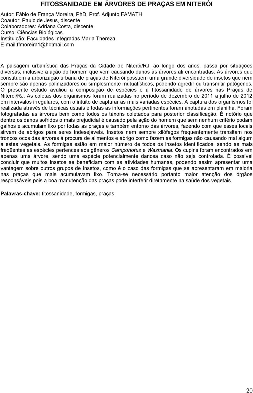 com A paisagem urbanística das Praças da Cidade de Niterói/RJ, ao longo dos anos, passa por situações diversas, inclusive a ação do homem que vem causando danos às árvores ali encontradas.