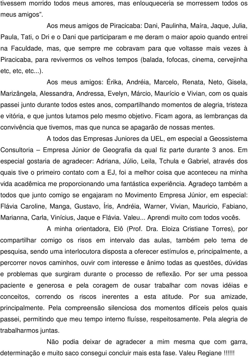 que voltasse mais vezes à Piracicaba, para revivermos os velhos tempos (balada, fofocas, cinema, cervejinha etc, etc, etc...).