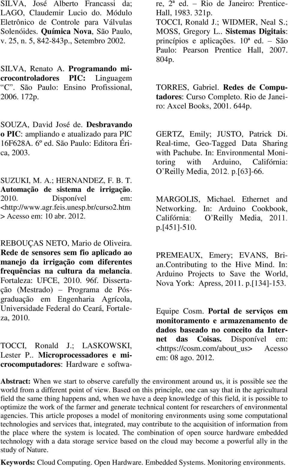 São Paulo: Editora Érica, 2003. SUZUKI, M. A.; HERNANDEZ, F. B. T. Automação de sistema de irrigação. 2010. Disponível em: <http://www.agr.feis.unesp.br/curso2.htm > Acesso em: 10 abr. 2012.