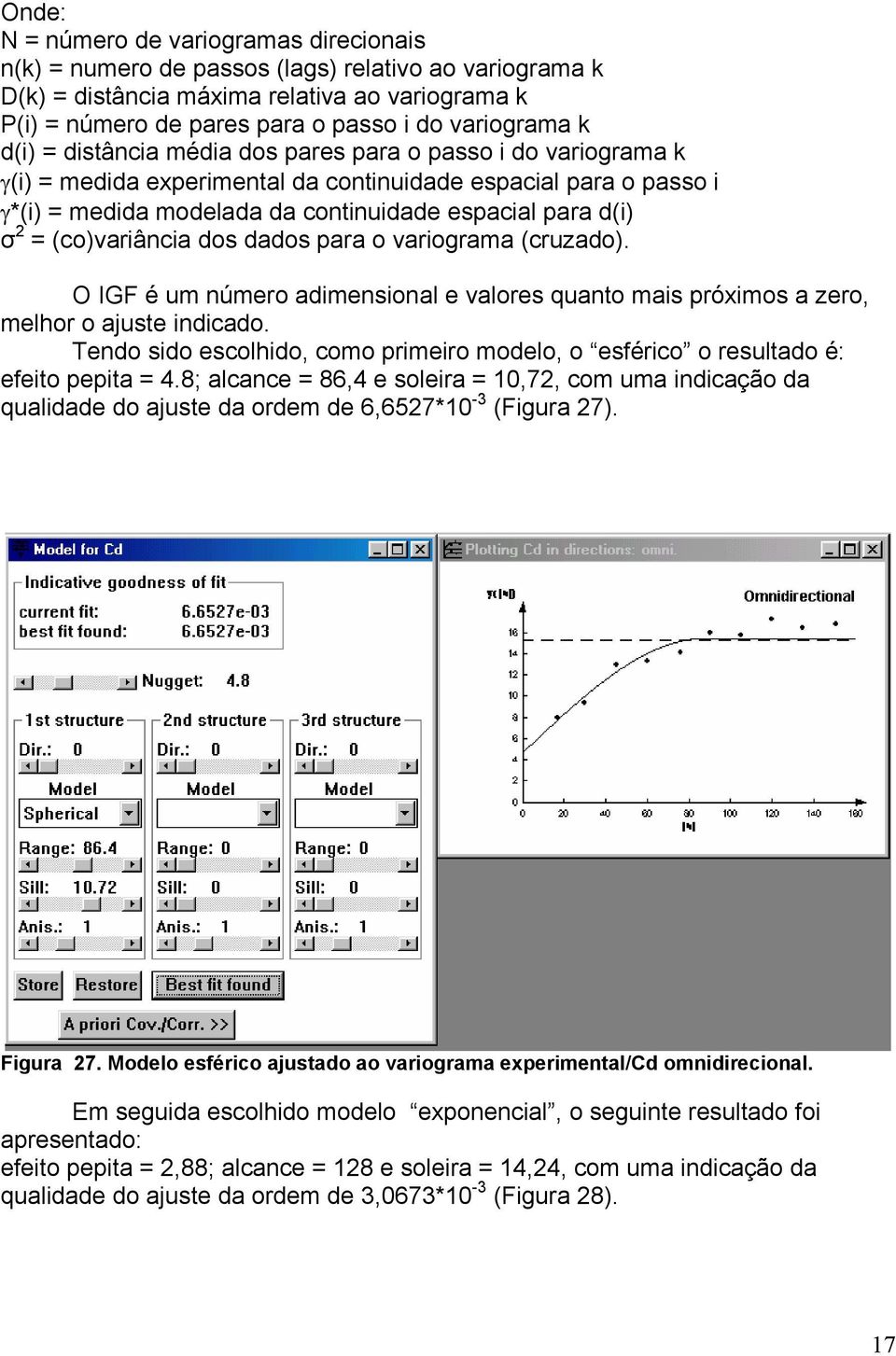 d(i) σ 2 = (co)variância dos dados para o variograma (cruzado). O IGF é um número adimensional e valores quanto mais próximos a zero, melhor o ajuste indicado.