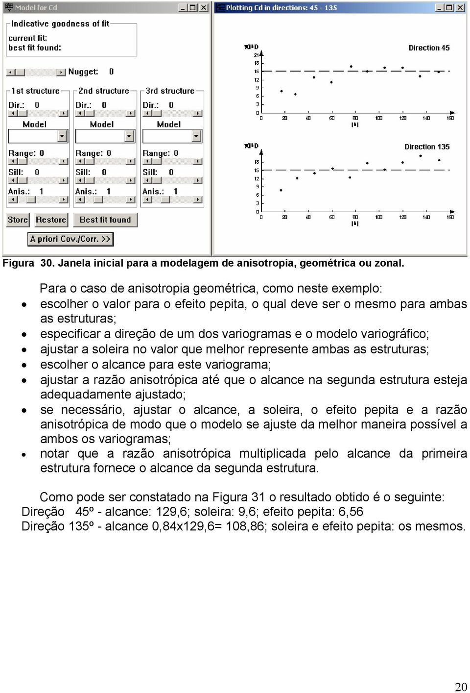 modelo variográfico; ajustar a soleira no valor que melhor represente ambas as estruturas; escolher o alcance para este variograma; ajustar a razão anisotrópica até que o alcance na segunda estrutura