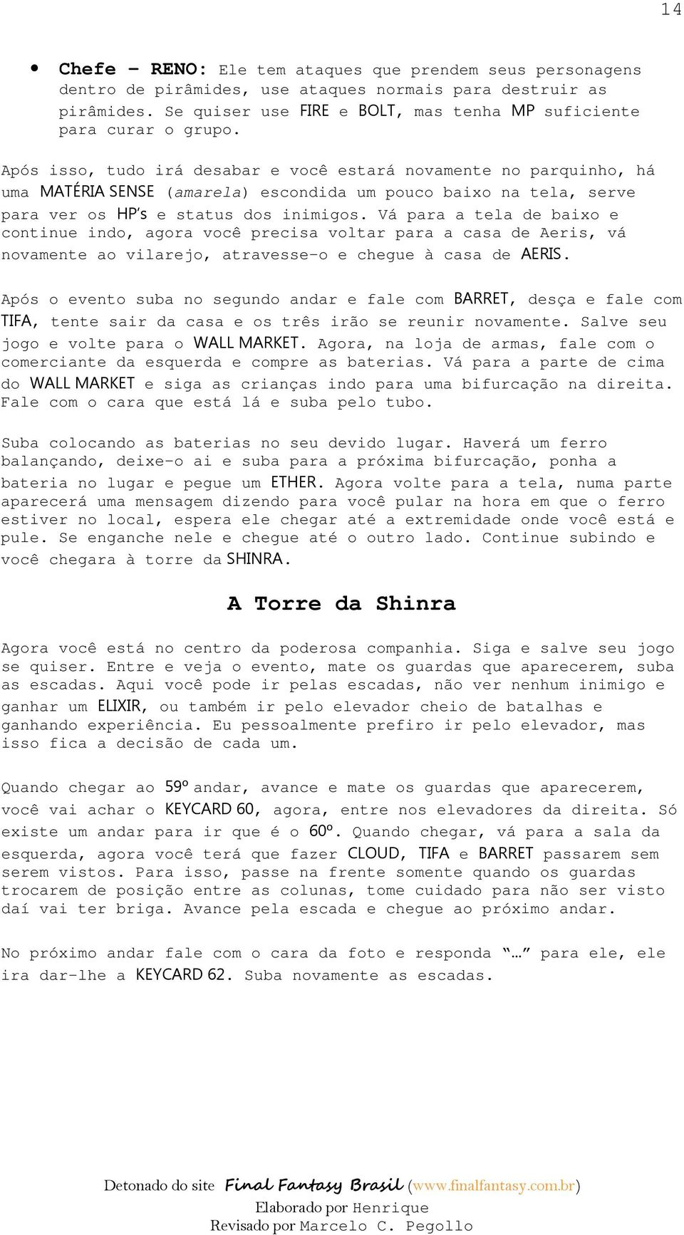 Vá para a tela de baixo e continue indo, agora você precisa voltar para a casa de Aeris, vá novamente ao vilarejo, atravesse-o e chegue à casa de AERIS.