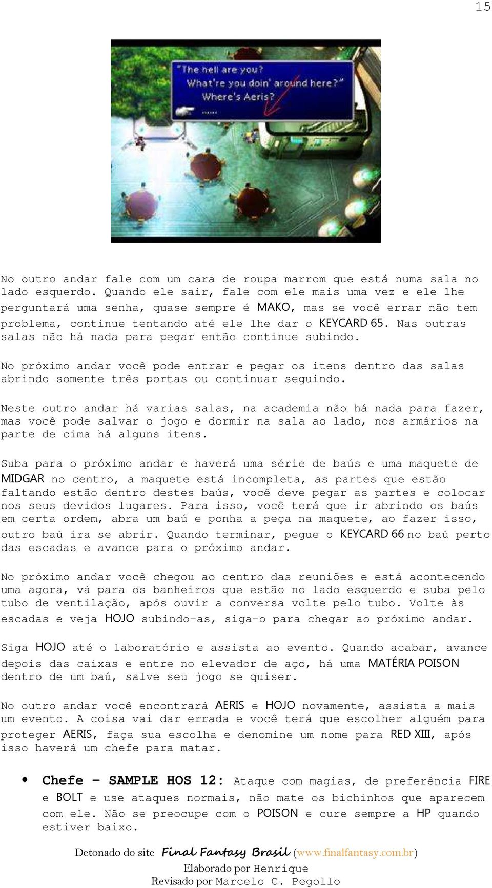 Nas outras salas não há nada para pegar então continue subindo. No próximo andar você pode entrar e pegar os itens dentro das salas abrindo somente três portas ou continuar seguindo.