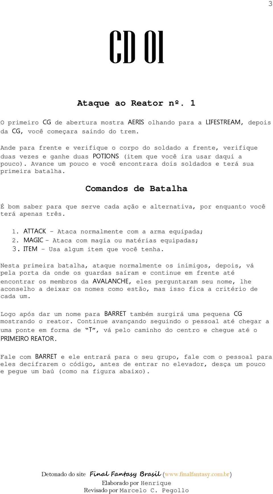 Avance um pouco e você encontrara dois soldados e terá sua primeira batalha. Comandos de Batalha É bom saber para que serve cada ação e alternativa, por enquanto você terá apenas três. 1.