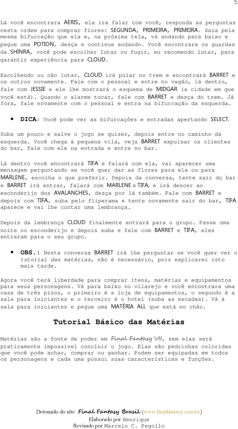 Você encontrara os guardas da SHINRA, você pode escolher lutar ou fugir, eu recomendo lutar, para garantir experiência para CLOUD.