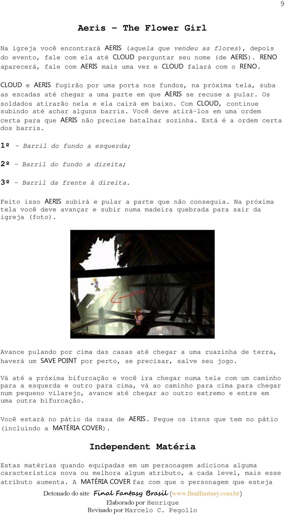 CLOUD e AERIS fugirão por uma porta nos fundos, na próxima tela, suba as escadas até chegar a uma parte em que AERIS se recuse a pular. Os soldados atirarão nela e ela cairá em baixo.