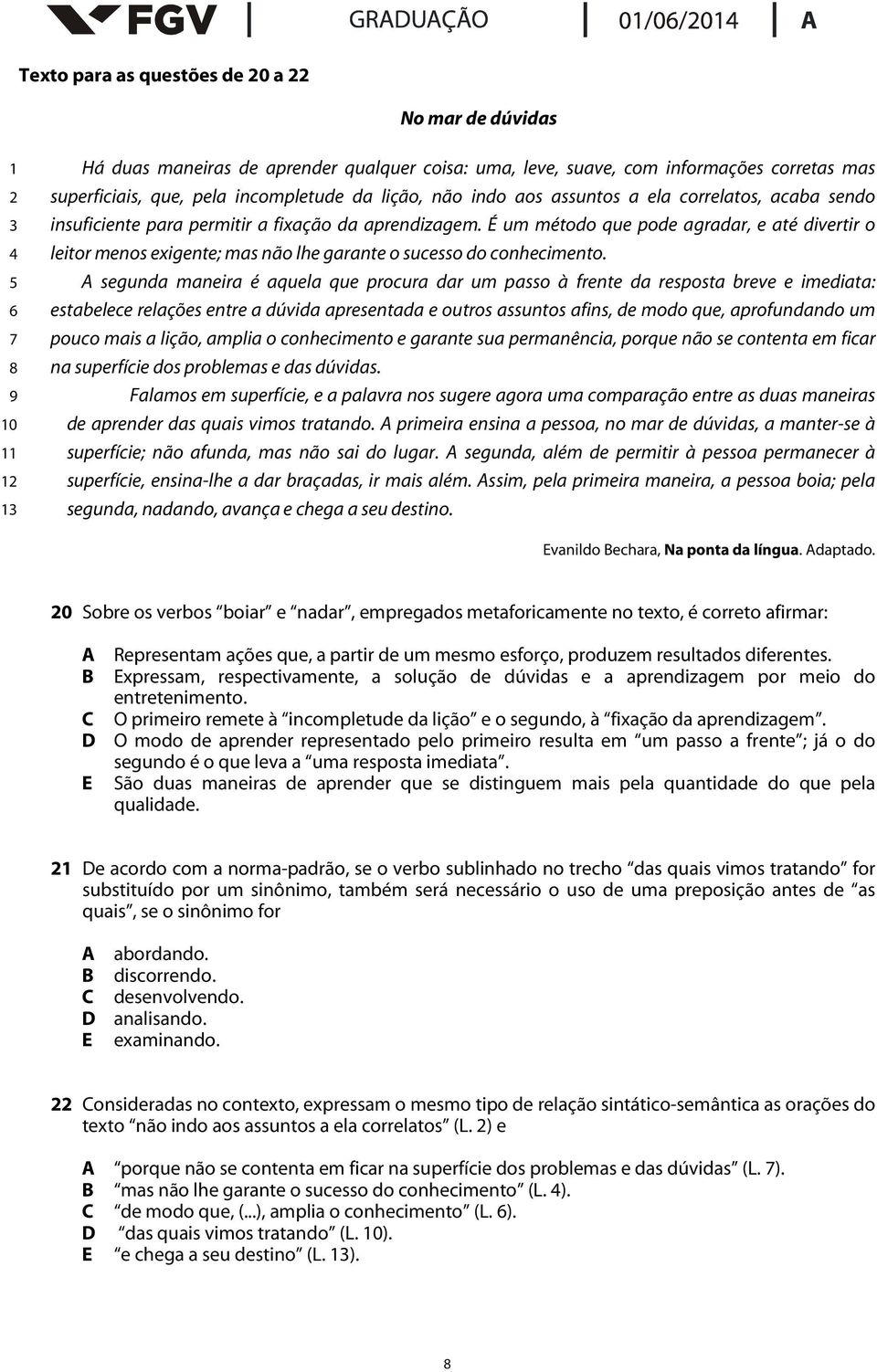 É um método que pode agradar, e até divertir o leitor menos exigente; mas não lhe garante o sucesso do conhecimento.