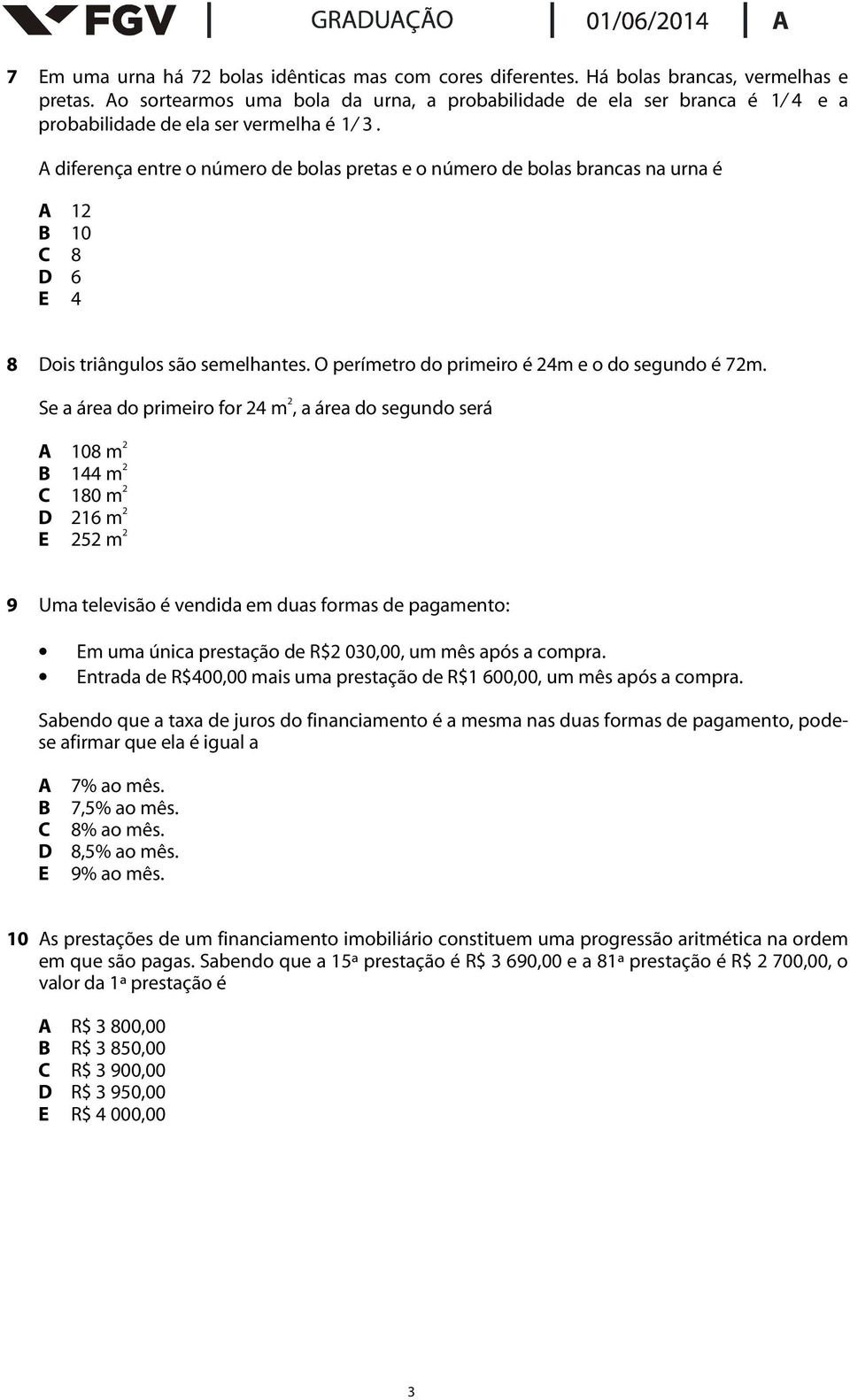 A diferença entre o número de bolas pretas e o número de bolas brancas na urna é A 12 B 10 C 8 D 6 E 4 8 Dois triângulos são semelhantes. O perímetro do primeiro é 24m e o do segundo é 72m.